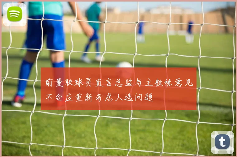 前曼联球员直言总监与主教练意见不合应重新考虑人选问题