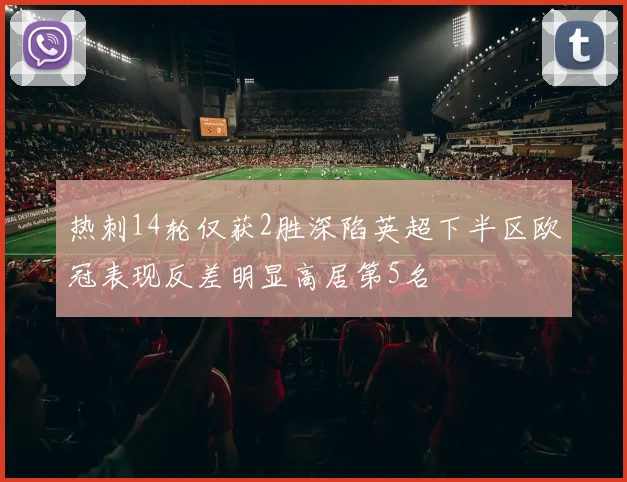 热刺14轮仅获2胜深陷英超下半区欧冠表现反差明显高居第5名