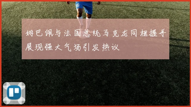 姆巴佩与法国总统马克龙同框握手展现强大气场引发热议