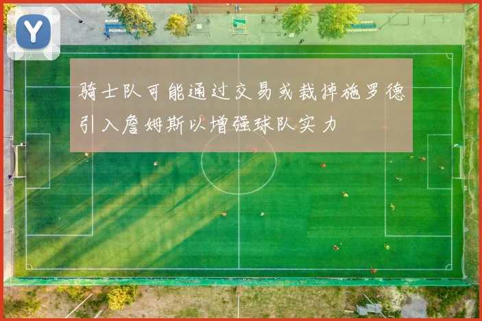 骑士队可能通过交易或裁掉施罗德引入詹姆斯以增强球队实力