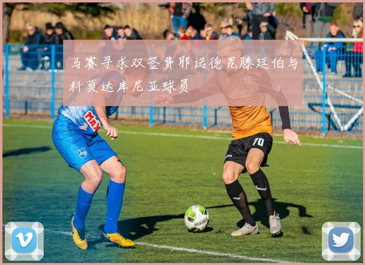 马赛寻求双签费耶诺德昆滕廷伯与科莫达库尼亚球员