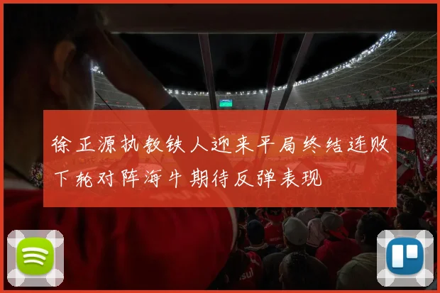 徐正源执教铁人迎来平局终结连败下轮对阵海牛期待反弹表现