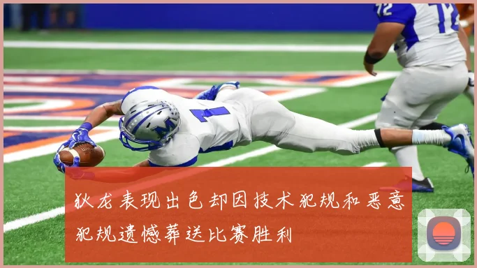 狄龙表现出色却因技术犯规和恶意犯规遗憾葬送比赛胜利