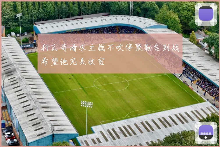 科瓦奇请求主裁不吹停聚勒告别战希望他完美收官