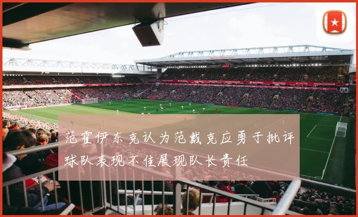 范霍伊东克认为范戴克应勇于批评球队表现不佳展现队长责任