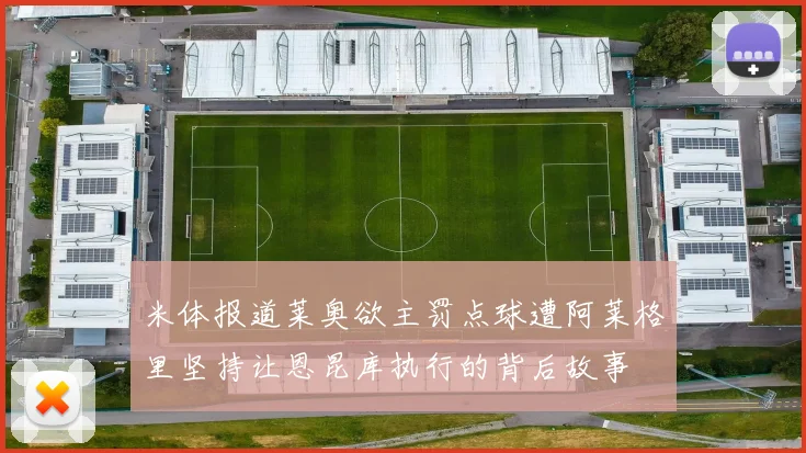 米体报道莱奥欲主罚点球遭阿莱格里坚持让恩昆库执行的背后故事